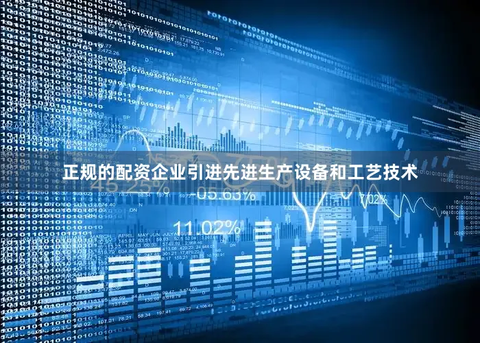 正规的配资企业引进先进生产设备和工艺技术