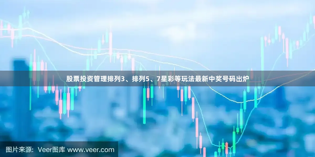 股票投资管理排列3、排列5、7星彩等玩法最新中奖号码出炉