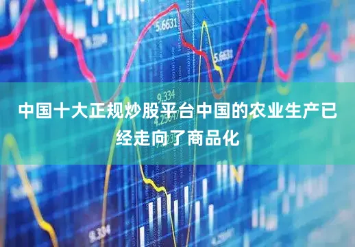 中国十大正规炒股平台中国的农业生产已经走向了商品化