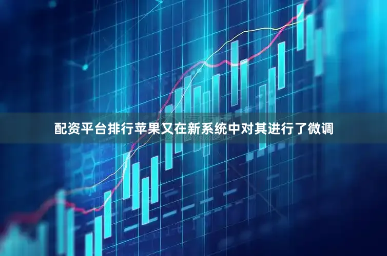 配资平台排行苹果又在新系统中对其进行了微调