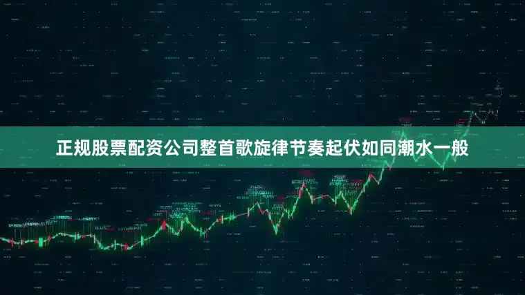 正规股票配资公司整首歌旋律节奏起伏如同潮水一般