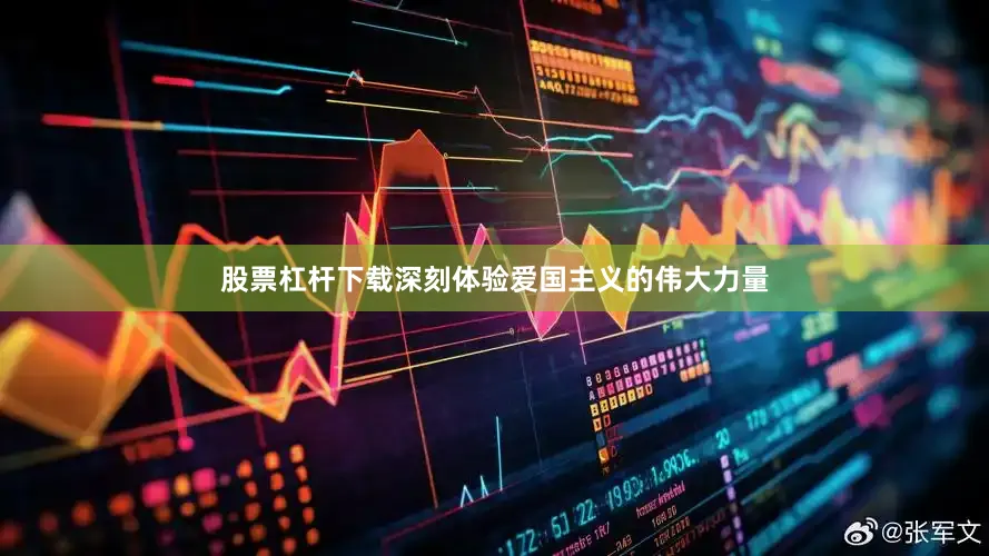 股票杠杆下载深刻体验爱国主义的伟大力量