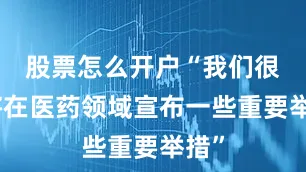 股票怎么开户“我们很快将在医药领域宣布一些重要举措”