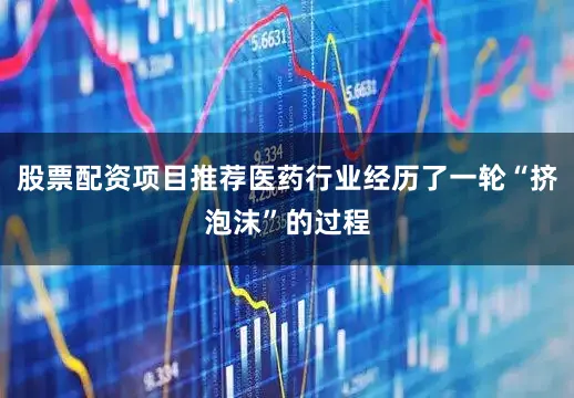股票配资项目推荐医药行业经历了一轮“挤泡沫”的过程