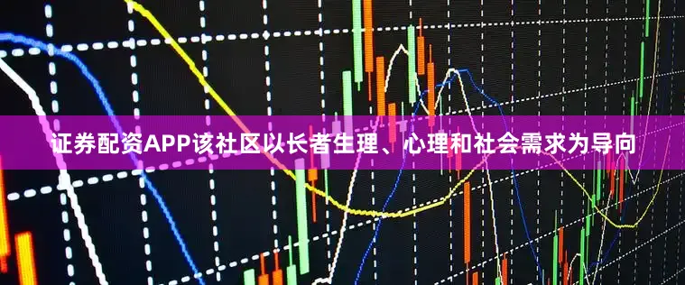 证券配资APP该社区以长者生理、心理和社会需求为导向