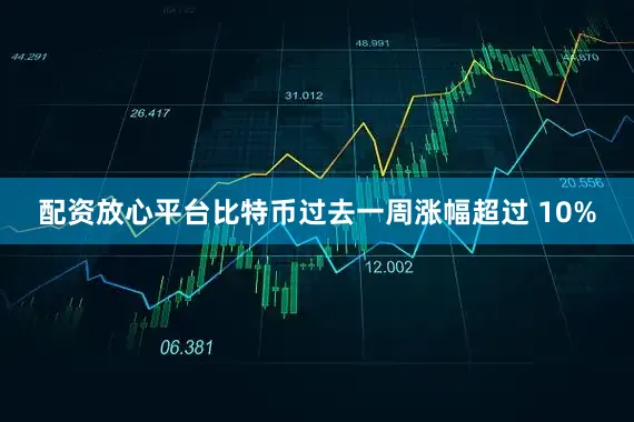 配资放心平台比特币过去一周涨幅超过 10%