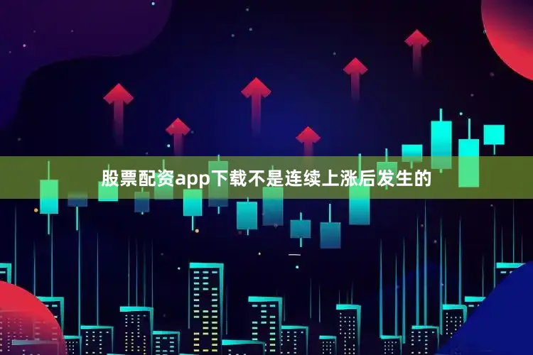 股票配资app下载不是连续上涨后发生的