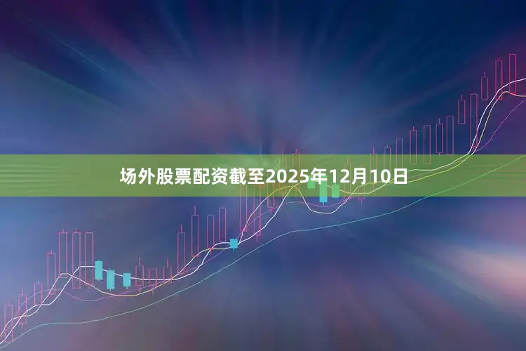 场外股票配资　　截至2025年12月10日